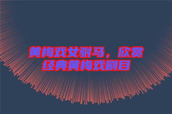 黃梅戲女駙馬，欣賞經(jīng)典黃梅戲劇目