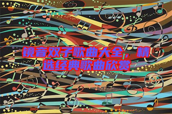 鏡音雙子歌曲大全，精選經(jīng)典歌曲欣賞