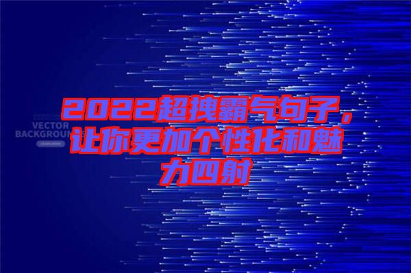 2022超拽霸氣句子，讓你更加個性化和魅力四射