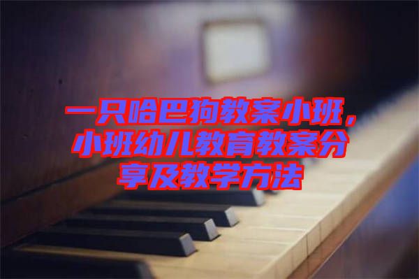 一只哈巴狗教案小班，小班幼兒教育教案分享及教學(xué)方法