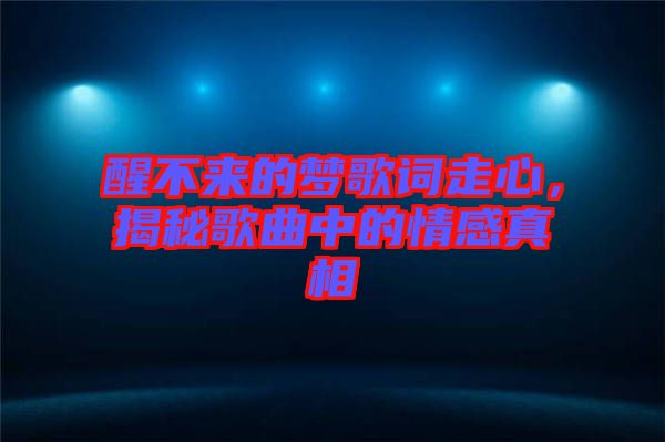 醒不來的夢歌詞走心，揭秘歌曲中的情感真相