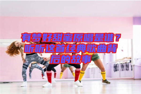 有夢好甜蜜原唱是誰？聽聽這首經(jīng)典歌曲背后的故事