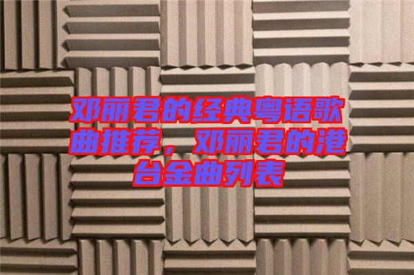 鄧麗君的經(jīng)典粵語歌曲推薦，鄧麗君的港臺金曲列表