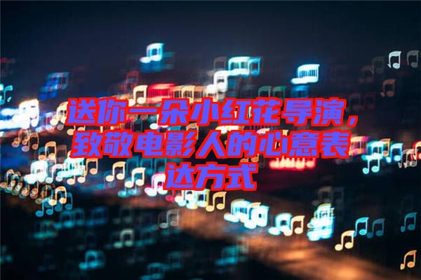 送你一朵小紅花導(dǎo)演，致敬電影人的心意表達(dá)方式