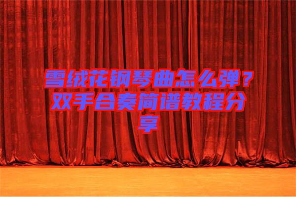 雪絨花鋼琴曲怎么彈？雙手合奏簡譜教程分享