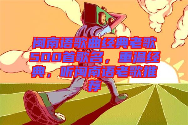 閩南語歌曲經(jīng)典老歌500首歌名，重溫經(jīng)典，聽閩南語老歌推薦