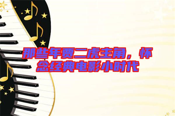 那些年賈二虎主角，懷念經(jīng)典電影小時(shí)代