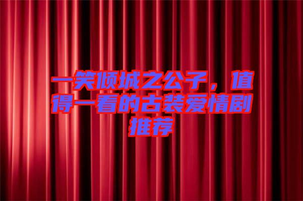 一笑傾城之公子，值得一看的古裝愛情劇推薦