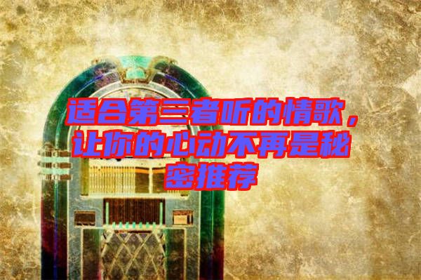 適合第三者聽的情歌，讓你的心動不再是秘密推薦