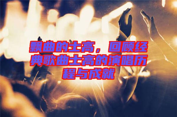 飄曲的士高，回顧經(jīng)典歌曲士高的演唱?dú)v程與成就