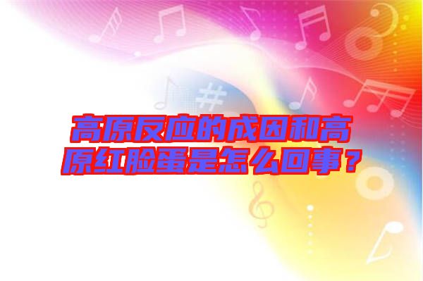 高原反應(yīng)的成因和高原紅臉蛋是怎么回事？