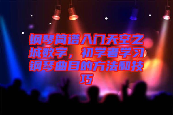 鋼琴簡(jiǎn)譜入門(mén)天空之城數(shù)字，初學(xué)者學(xué)習(xí)鋼琴曲目的方法和技巧