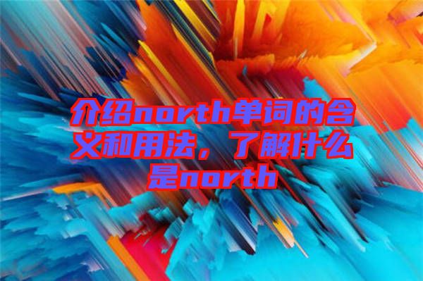 介紹north單詞的含義和用法，了解什么是north