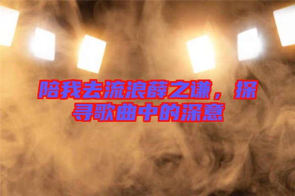 陪我去流浪薛之謙，探尋歌曲中的深意