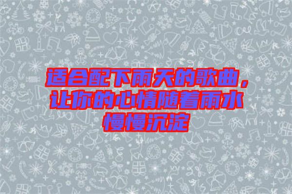 適合配下雨天的歌曲，讓你的心情隨著雨水慢慢沉淀