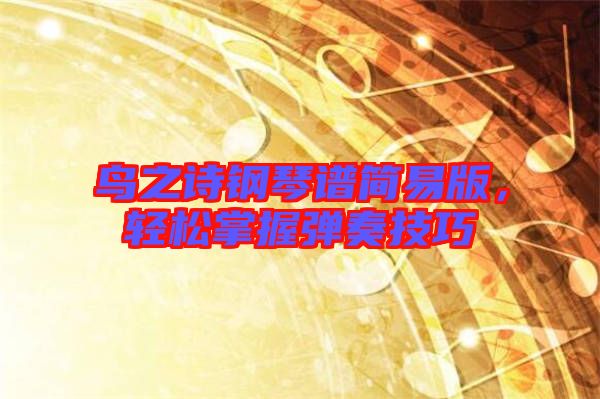 鳥之詩鋼琴譜簡易版，輕松掌握彈奏技巧