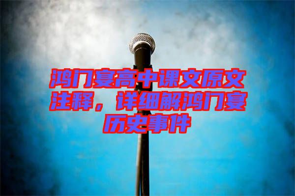 鴻門宴高中課文原文注釋，詳細(xì)解鴻門宴歷史事件