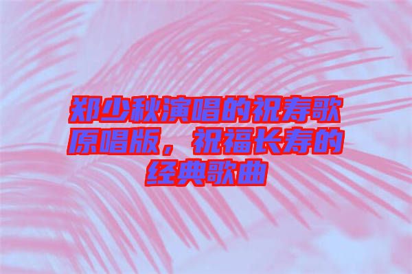 鄭少秋演唱的祝壽歌原唱版，祝福長(zhǎng)壽的經(jīng)典歌曲