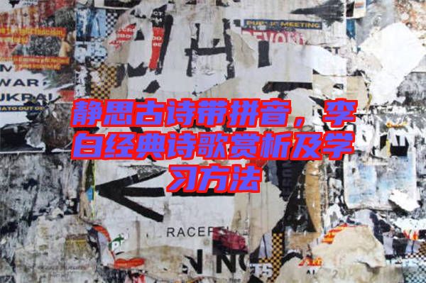 靜思古詩(shī)帶拼音，李白經(jīng)典詩(shī)歌賞析及學(xué)習(xí)方法