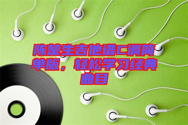 陳楚生吉他譜C調(diào)簡單版，輕松學(xué)習(xí)經(jīng)典曲目