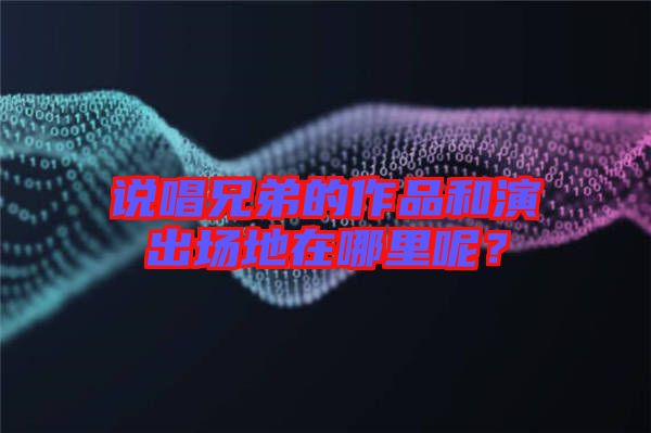 說(shuō)唱兄弟的作品和演出場(chǎng)地在哪里呢？