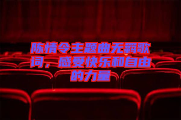 陳情令主題曲無羈歌詞，感受快樂和自由的力量