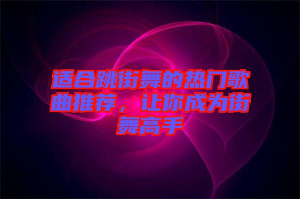 適合跳街舞的熱門(mén)歌曲推薦，讓你成為街舞高手