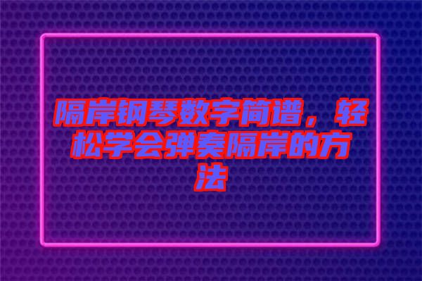 隔岸鋼琴數(shù)字簡(jiǎn)譜，輕松學(xué)會(huì)彈奏隔岸的方法