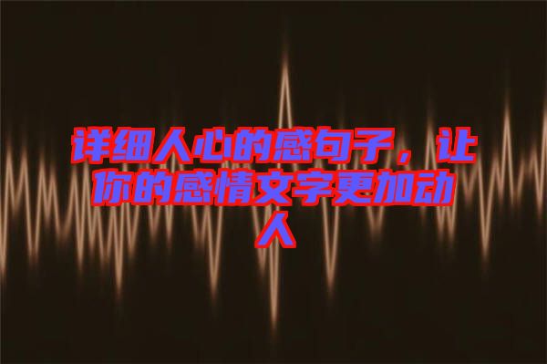 詳細(xì)人心的感句子，讓你的感情文字更加動(dòng)人