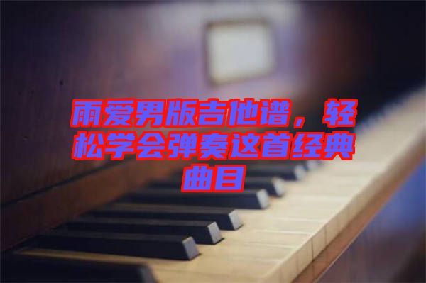 雨愛男版吉他譜，輕松學(xué)會彈奏這首經(jīng)典曲目