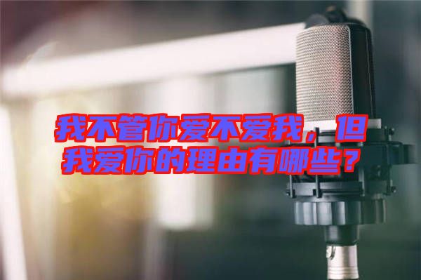 我不管你愛不愛我，但我愛你的理由有哪些？