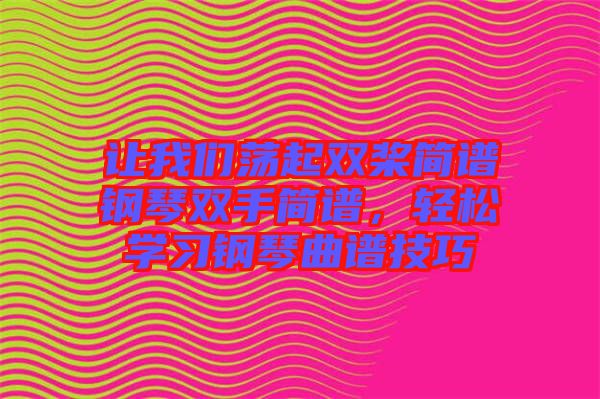 讓我們蕩起雙槳簡譜鋼琴雙手簡譜，輕松學(xué)習(xí)鋼琴曲譜技巧