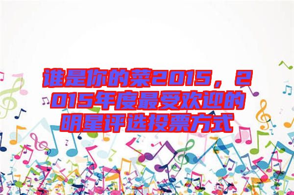 誰(shuí)是你的菜2015，2015年度最受歡迎的明星評(píng)選投票方式