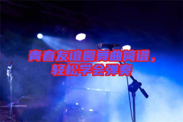 青春友誼圓舞曲簡譜，輕松學(xué)會彈奏