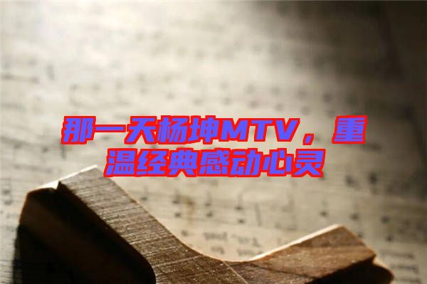 那一天楊坤MTV，重溫經(jīng)典感動心靈