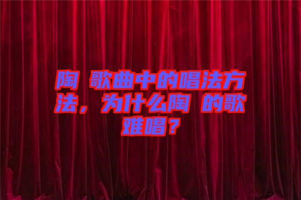 陶喆歌曲中的唱法方法，為什么陶喆的歌難唱？