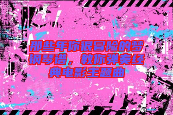 那些年你很冒險(xiǎn)的夢(mèng)鋼琴譜，教你彈奏經(jīng)典電影主題曲