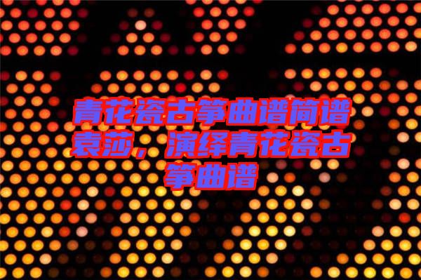 青花瓷古箏曲譜簡譜袁莎，演繹青花瓷古箏曲譜