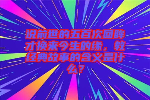 說前世的五百次回眸才換來今生的緣，教經(jīng)典故事的含義是什么？