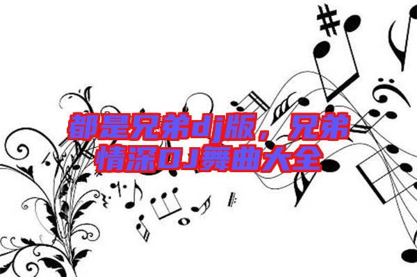 都是兄弟dj版，兄弟情深DJ舞曲大全