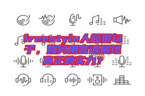 freestyle人超狠句子，如何用言語(yǔ)展現(xiàn)真正的實(shí)力？