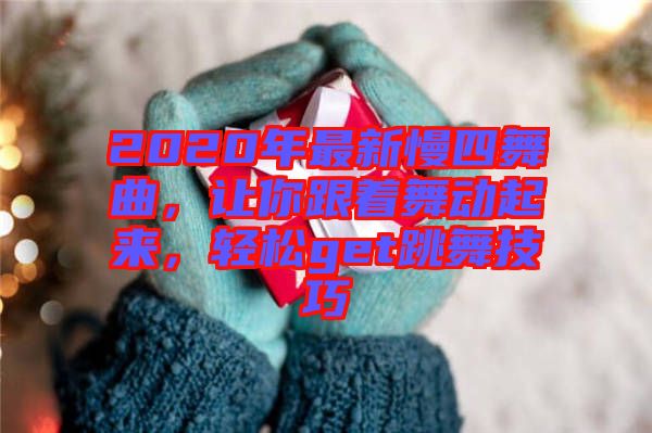 2020年最新慢四舞曲，讓你跟著舞動(dòng)起來，輕松get跳舞技巧