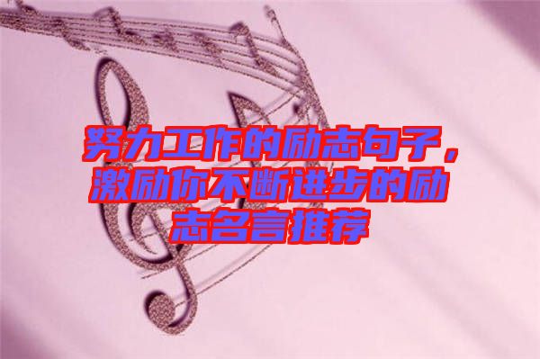 努力工作的勵(lì)志句子，激勵(lì)你不斷進(jìn)步的勵(lì)志名言推薦