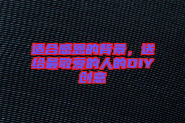 適合感恩的背景，送給最敬愛的人的DIY創(chuàng)意