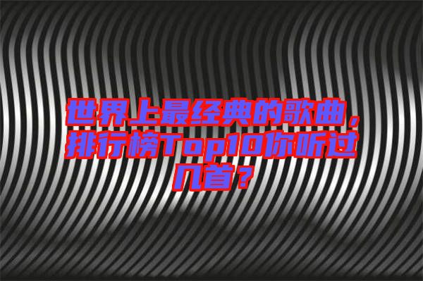 世界上最經(jīng)典的歌曲，排行榜Top10你聽(tīng)過(guò)幾首？