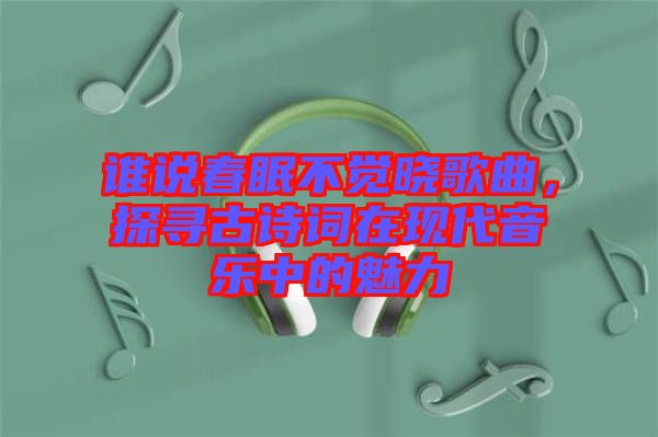 誰說春眠不覺曉歌曲，探尋古詩詞在現(xiàn)代音樂中的魅力