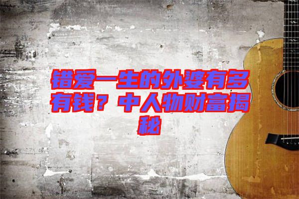 錯愛一生的外婆有多有錢？中人物財富揭秘