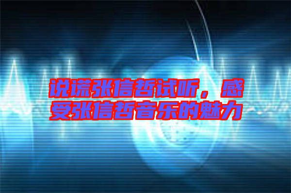 說(shuō)謊張信哲試聽(tīng)，感受張信哲音樂(lè)的魅力