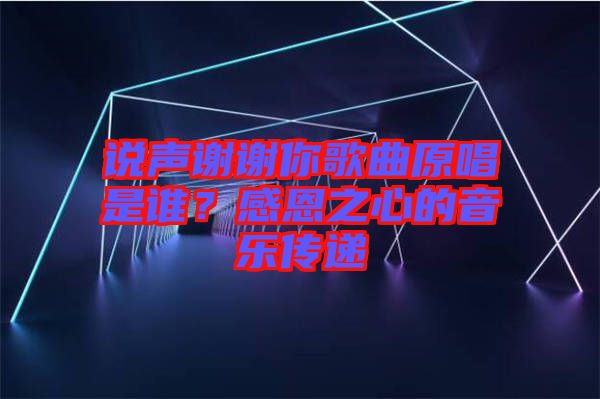 說聲謝謝你歌曲原唱是誰？感恩之心的音樂傳遞