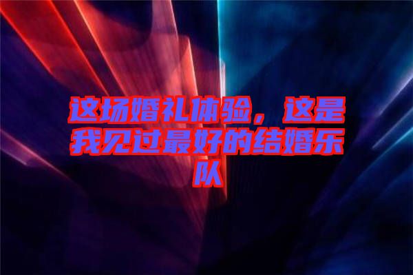 這場婚禮體驗，這是我見過最好的結婚樂隊